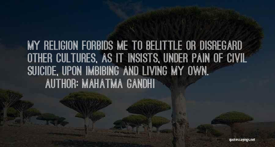 Mahatma Gandhi Quotes: My Religion Forbids Me To Belittle Or Disregard Other Cultures, As It Insists, Under Pain Of Civil Suicide, Upon Imbibing
