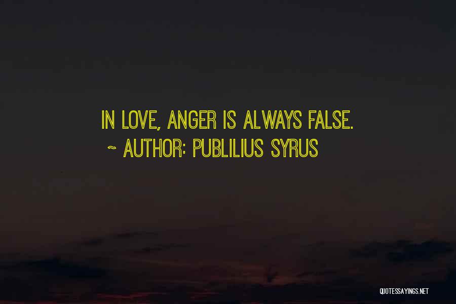 Publilius Syrus Quotes: In Love, Anger Is Always False.