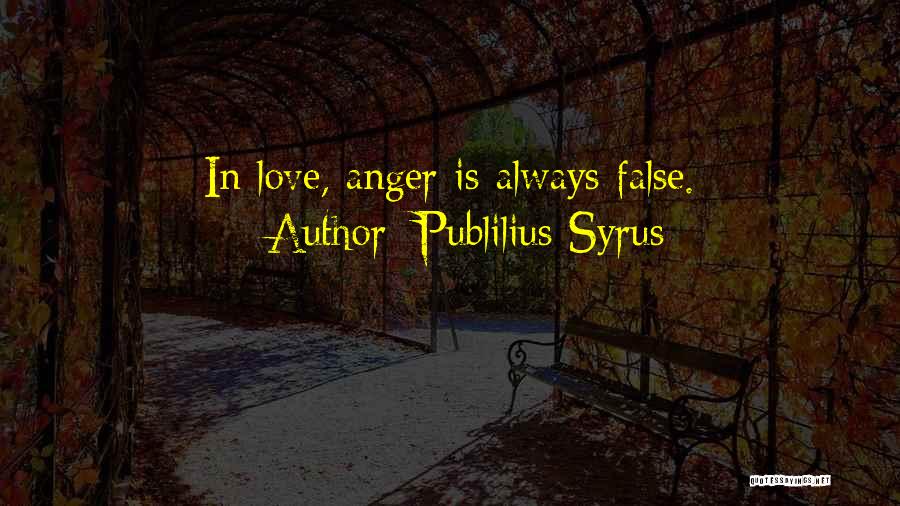 Publilius Syrus Quotes: In Love, Anger Is Always False.