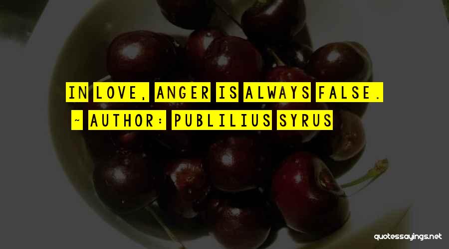 Publilius Syrus Quotes: In Love, Anger Is Always False.