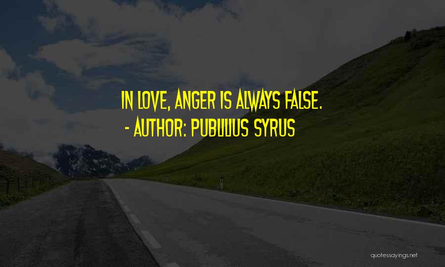 Publilius Syrus Quotes: In Love, Anger Is Always False.