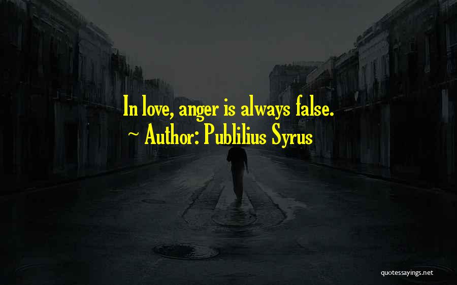 Publilius Syrus Quotes: In Love, Anger Is Always False.