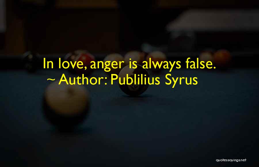 Publilius Syrus Quotes: In Love, Anger Is Always False.