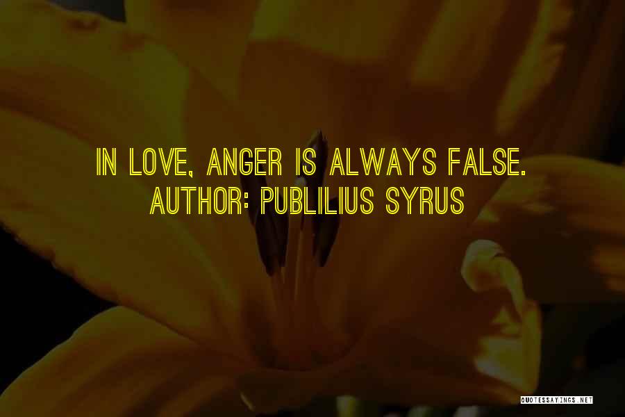 Publilius Syrus Quotes: In Love, Anger Is Always False.