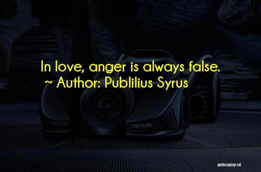 Publilius Syrus Quotes: In Love, Anger Is Always False.