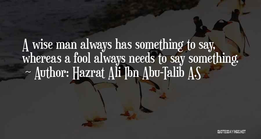 Hazrat Ali Ibn Abu-Talib A.S Quotes: A Wise Man Always Has Something To Say, Whereas A Fool Always Needs To Say Something.