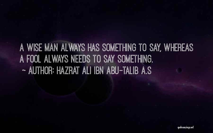 Hazrat Ali Ibn Abu-Talib A.S Quotes: A Wise Man Always Has Something To Say, Whereas A Fool Always Needs To Say Something.