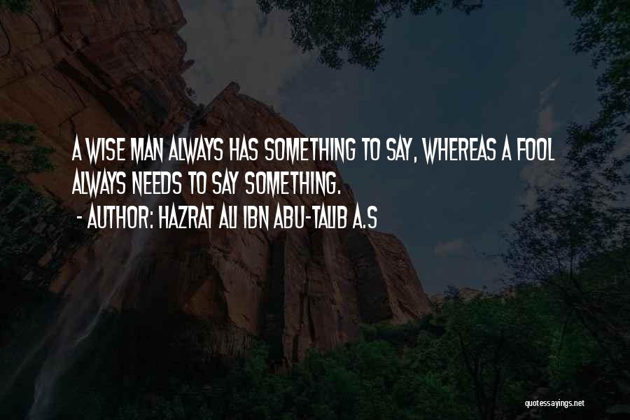 Hazrat Ali Ibn Abu-Talib A.S Quotes: A Wise Man Always Has Something To Say, Whereas A Fool Always Needs To Say Something.