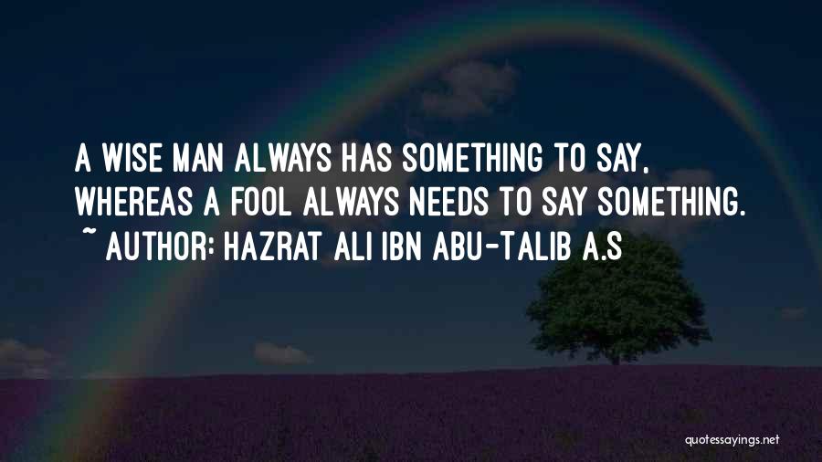 Hazrat Ali Ibn Abu-Talib A.S Quotes: A Wise Man Always Has Something To Say, Whereas A Fool Always Needs To Say Something.