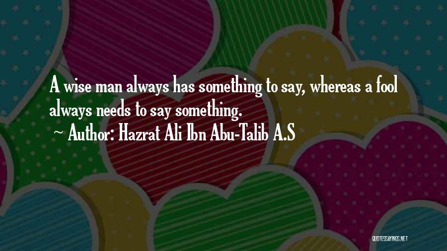 Hazrat Ali Ibn Abu-Talib A.S Quotes: A Wise Man Always Has Something To Say, Whereas A Fool Always Needs To Say Something.