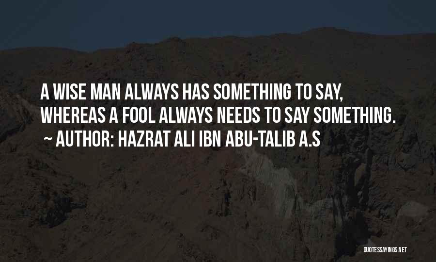 Hazrat Ali Ibn Abu-Talib A.S Quotes: A Wise Man Always Has Something To Say, Whereas A Fool Always Needs To Say Something.