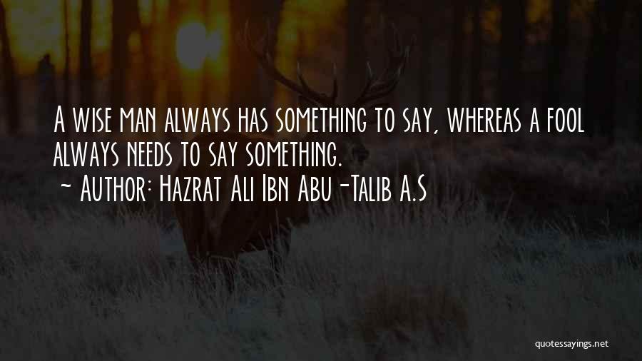 Hazrat Ali Ibn Abu-Talib A.S Quotes: A Wise Man Always Has Something To Say, Whereas A Fool Always Needs To Say Something.