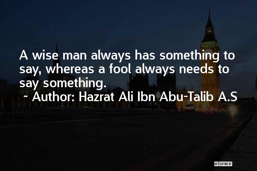 Hazrat Ali Ibn Abu-Talib A.S Quotes: A Wise Man Always Has Something To Say, Whereas A Fool Always Needs To Say Something.