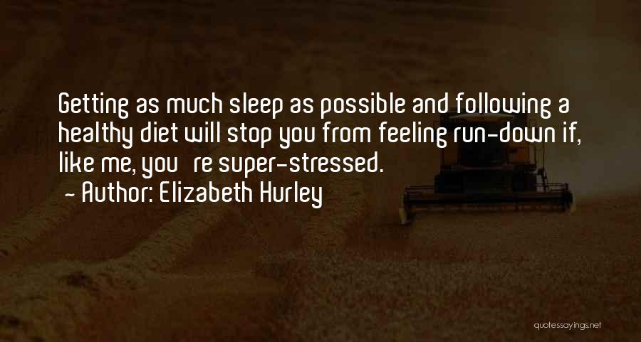 Elizabeth Hurley Quotes: Getting As Much Sleep As Possible And Following A Healthy Diet Will Stop You From Feeling Run-down If, Like Me,