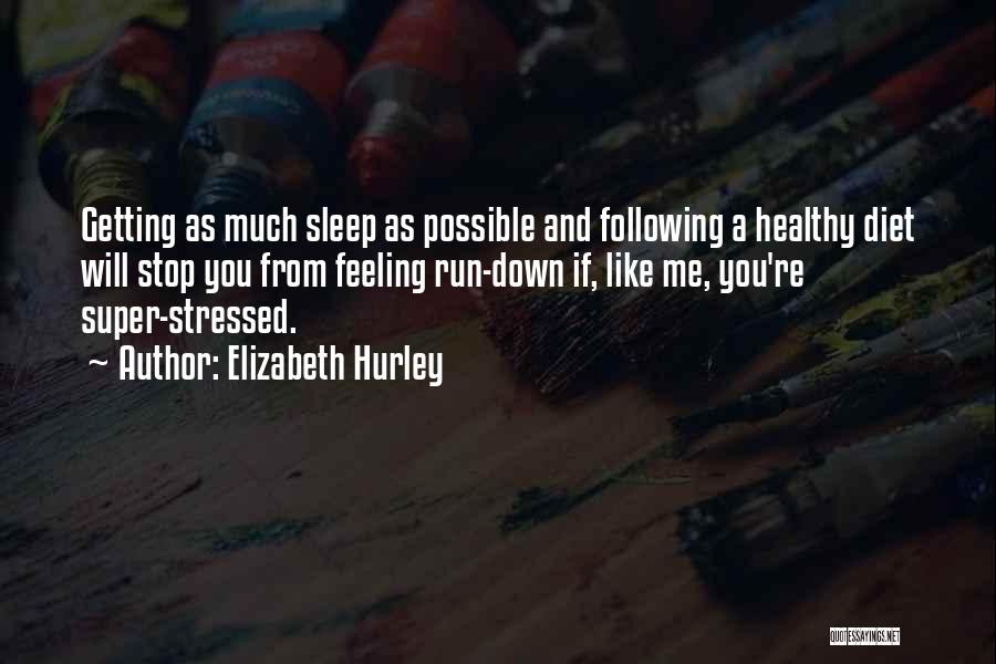 Elizabeth Hurley Quotes: Getting As Much Sleep As Possible And Following A Healthy Diet Will Stop You From Feeling Run-down If, Like Me,