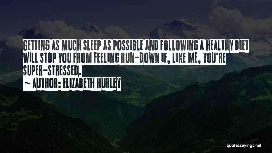 Elizabeth Hurley Quotes: Getting As Much Sleep As Possible And Following A Healthy Diet Will Stop You From Feeling Run-down If, Like Me,