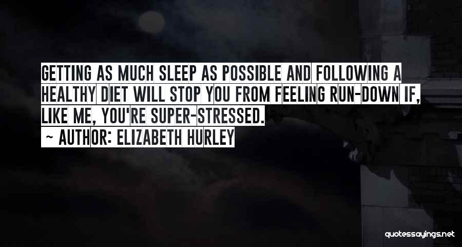 Elizabeth Hurley Quotes: Getting As Much Sleep As Possible And Following A Healthy Diet Will Stop You From Feeling Run-down If, Like Me,