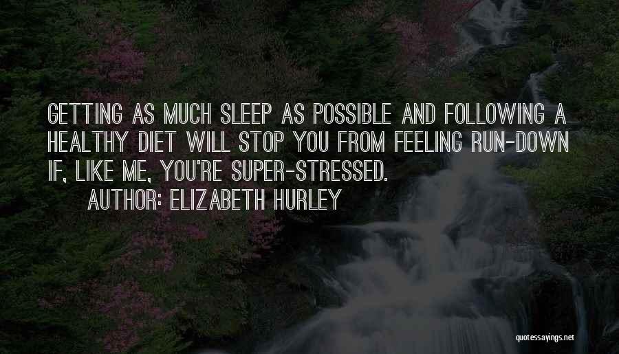 Elizabeth Hurley Quotes: Getting As Much Sleep As Possible And Following A Healthy Diet Will Stop You From Feeling Run-down If, Like Me,