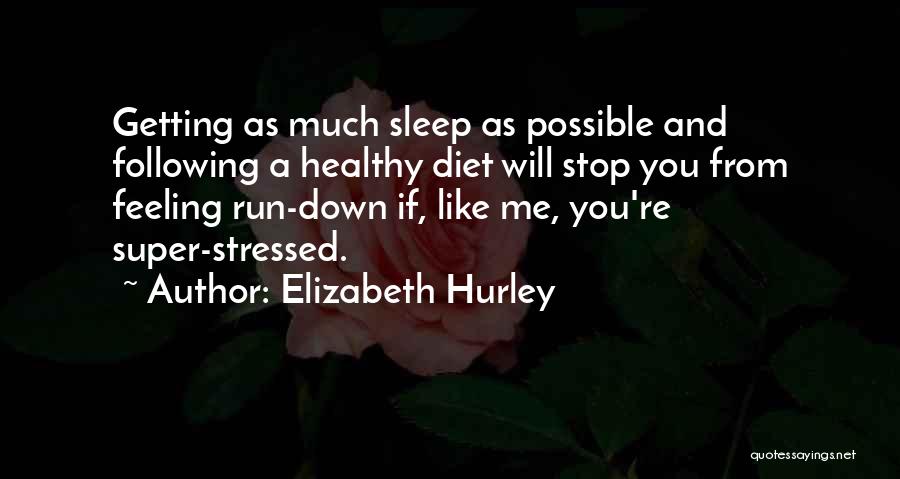 Elizabeth Hurley Quotes: Getting As Much Sleep As Possible And Following A Healthy Diet Will Stop You From Feeling Run-down If, Like Me,