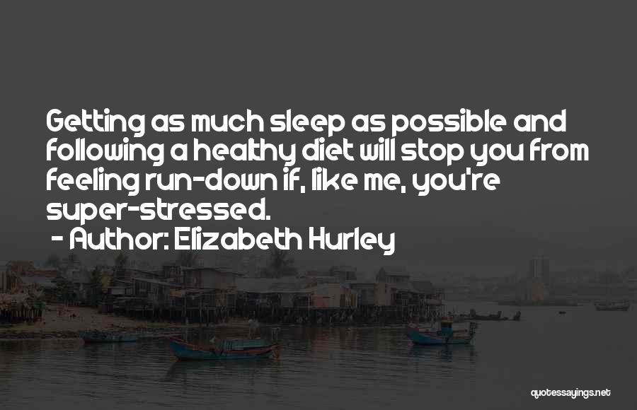 Elizabeth Hurley Quotes: Getting As Much Sleep As Possible And Following A Healthy Diet Will Stop You From Feeling Run-down If, Like Me,