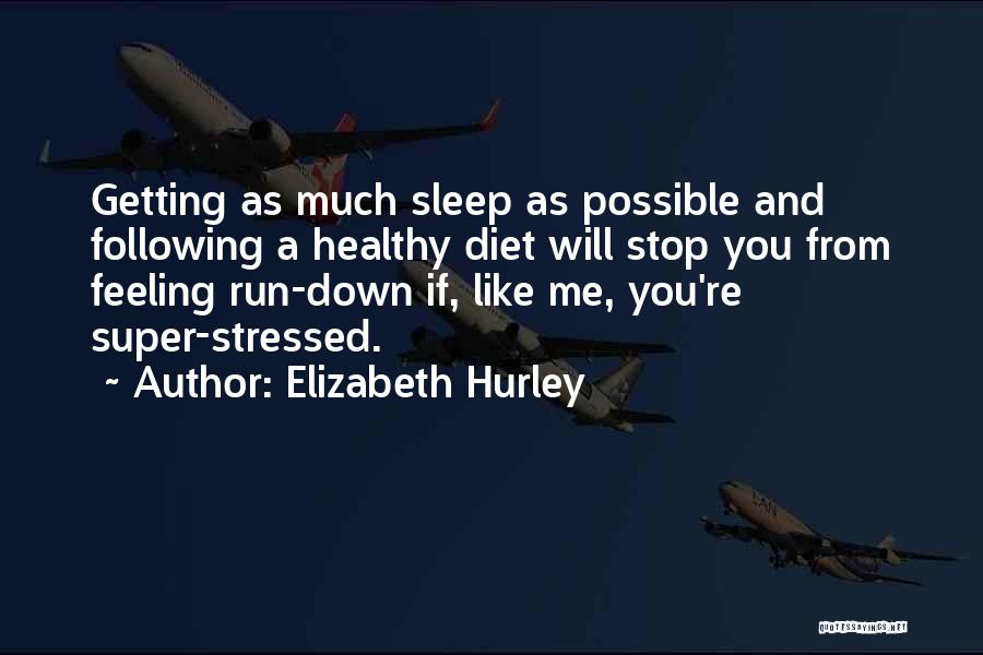 Elizabeth Hurley Quotes: Getting As Much Sleep As Possible And Following A Healthy Diet Will Stop You From Feeling Run-down If, Like Me,