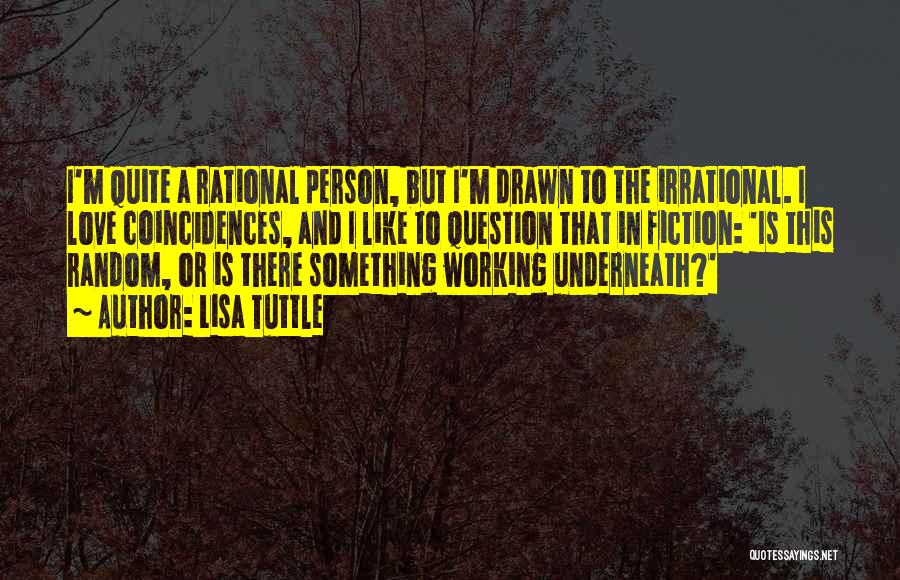 Lisa Tuttle Quotes: I'm Quite A Rational Person, But I'm Drawn To The Irrational. I Love Coincidences, And I Like To Question That