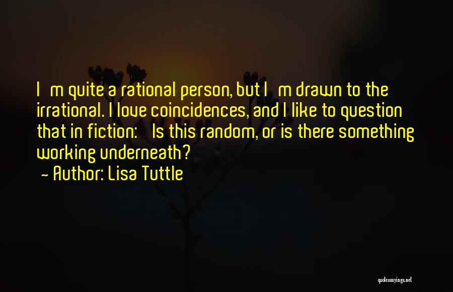 Lisa Tuttle Quotes: I'm Quite A Rational Person, But I'm Drawn To The Irrational. I Love Coincidences, And I Like To Question That