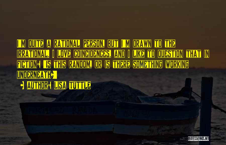 Lisa Tuttle Quotes: I'm Quite A Rational Person, But I'm Drawn To The Irrational. I Love Coincidences, And I Like To Question That