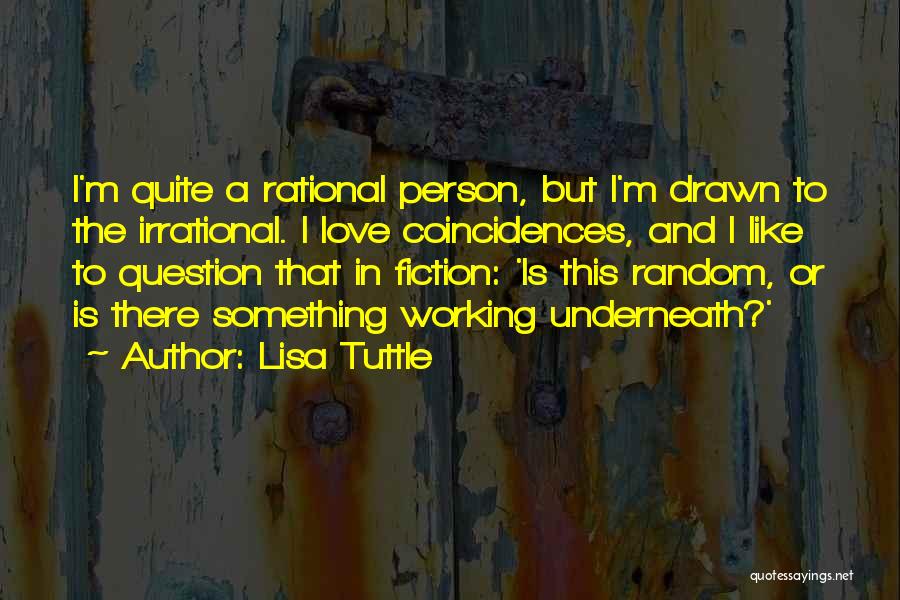 Lisa Tuttle Quotes: I'm Quite A Rational Person, But I'm Drawn To The Irrational. I Love Coincidences, And I Like To Question That