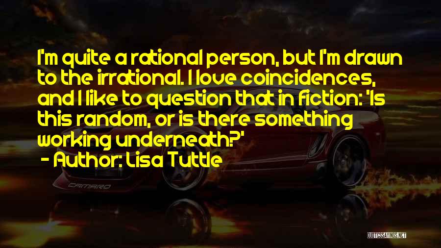 Lisa Tuttle Quotes: I'm Quite A Rational Person, But I'm Drawn To The Irrational. I Love Coincidences, And I Like To Question That