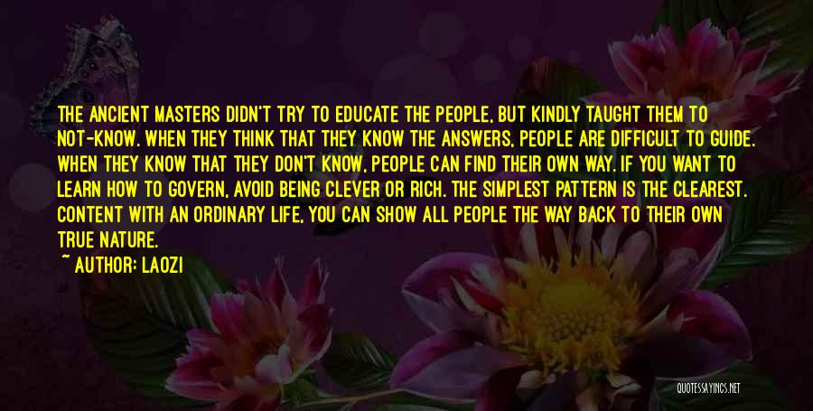 Laozi Quotes: The Ancient Masters Didn't Try To Educate The People, But Kindly Taught Them To Not-know. When They Think That They