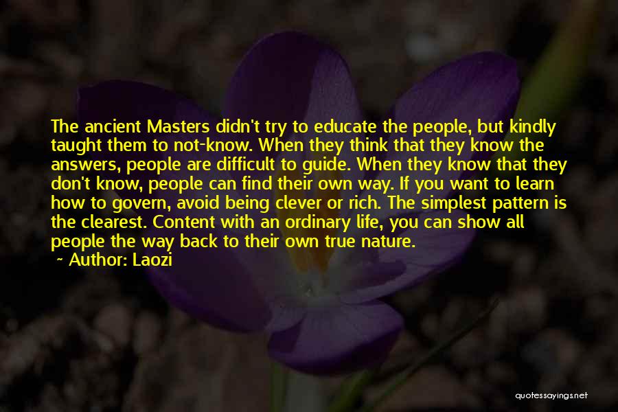 Laozi Quotes: The Ancient Masters Didn't Try To Educate The People, But Kindly Taught Them To Not-know. When They Think That They
