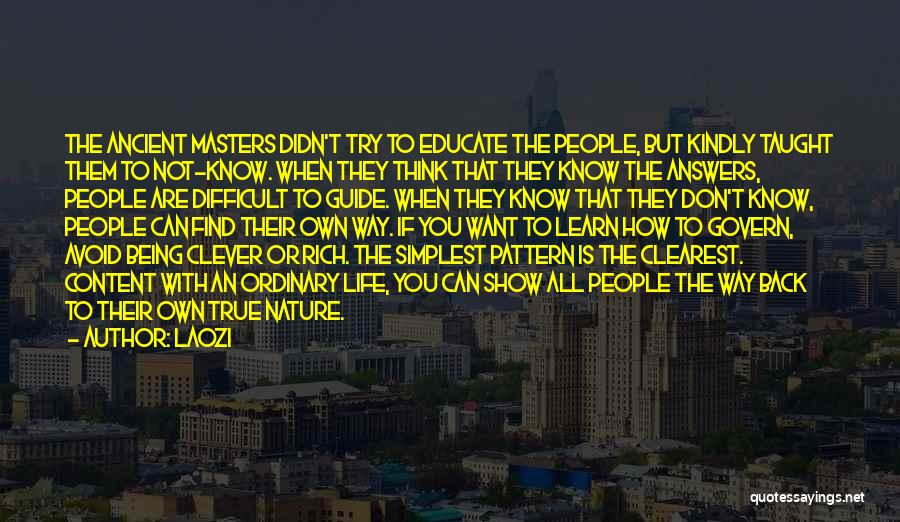 Laozi Quotes: The Ancient Masters Didn't Try To Educate The People, But Kindly Taught Them To Not-know. When They Think That They