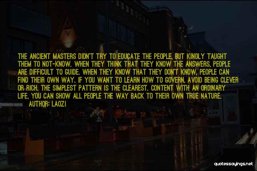 Laozi Quotes: The Ancient Masters Didn't Try To Educate The People, But Kindly Taught Them To Not-know. When They Think That They