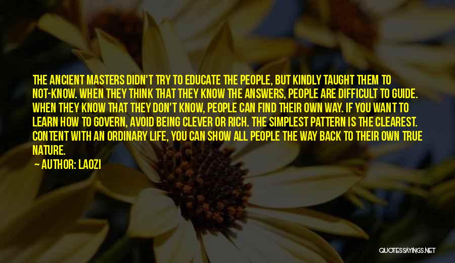 Laozi Quotes: The Ancient Masters Didn't Try To Educate The People, But Kindly Taught Them To Not-know. When They Think That They