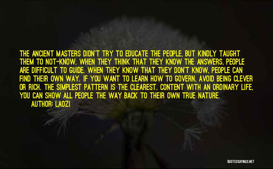 Laozi Quotes: The Ancient Masters Didn't Try To Educate The People, But Kindly Taught Them To Not-know. When They Think That They