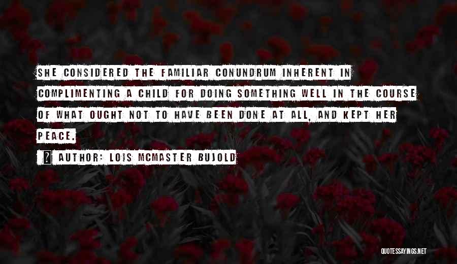 Lois McMaster Bujold Quotes: She Considered The Familiar Conundrum Inherent In Complimenting A Child For Doing Something Well In The Course Of What Ought