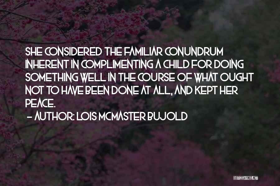 Lois McMaster Bujold Quotes: She Considered The Familiar Conundrum Inherent In Complimenting A Child For Doing Something Well In The Course Of What Ought