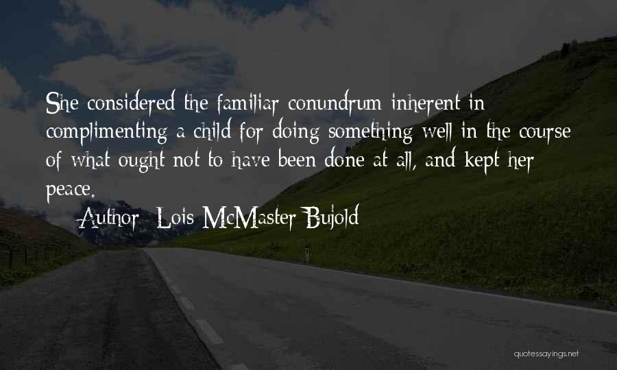 Lois McMaster Bujold Quotes: She Considered The Familiar Conundrum Inherent In Complimenting A Child For Doing Something Well In The Course Of What Ought