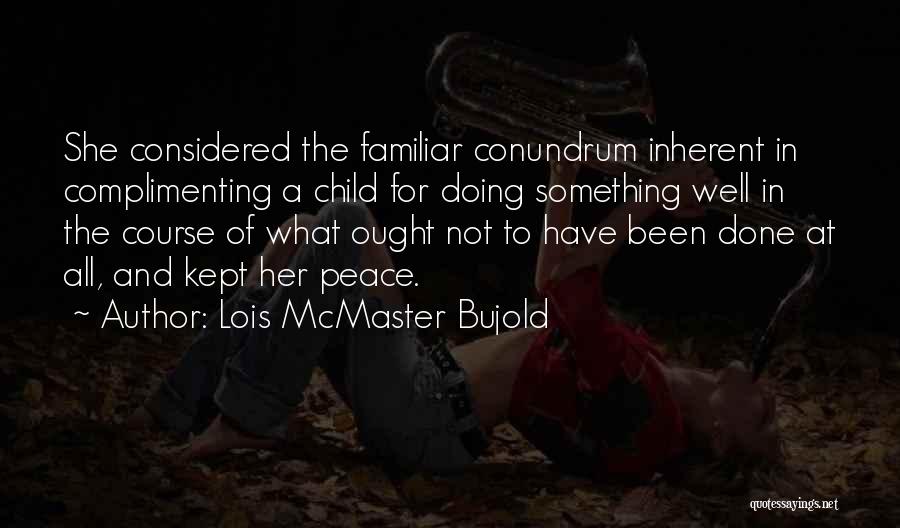 Lois McMaster Bujold Quotes: She Considered The Familiar Conundrum Inherent In Complimenting A Child For Doing Something Well In The Course Of What Ought