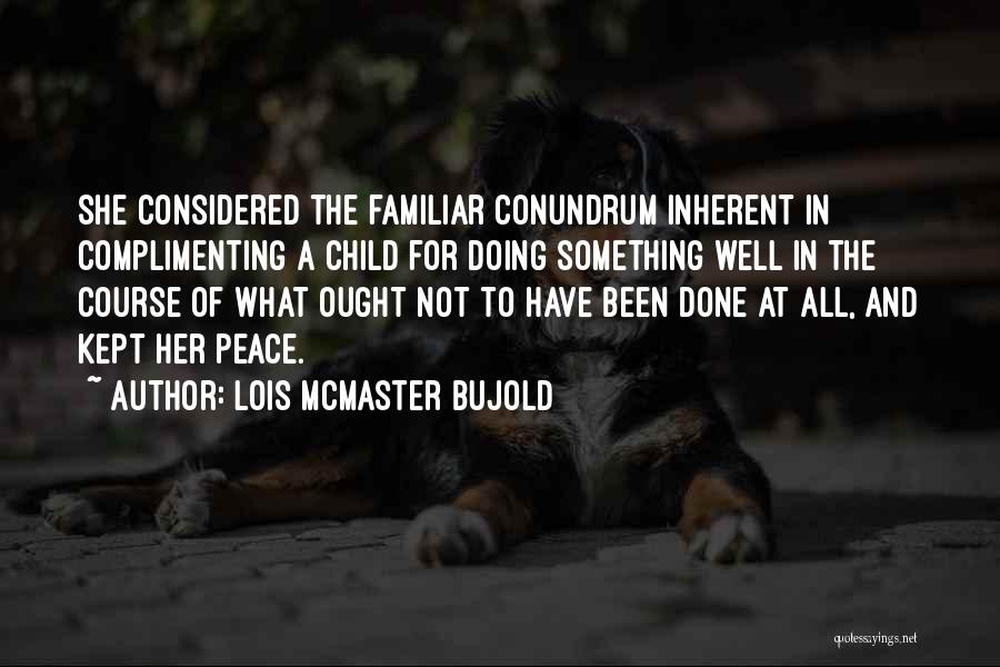 Lois McMaster Bujold Quotes: She Considered The Familiar Conundrum Inherent In Complimenting A Child For Doing Something Well In The Course Of What Ought