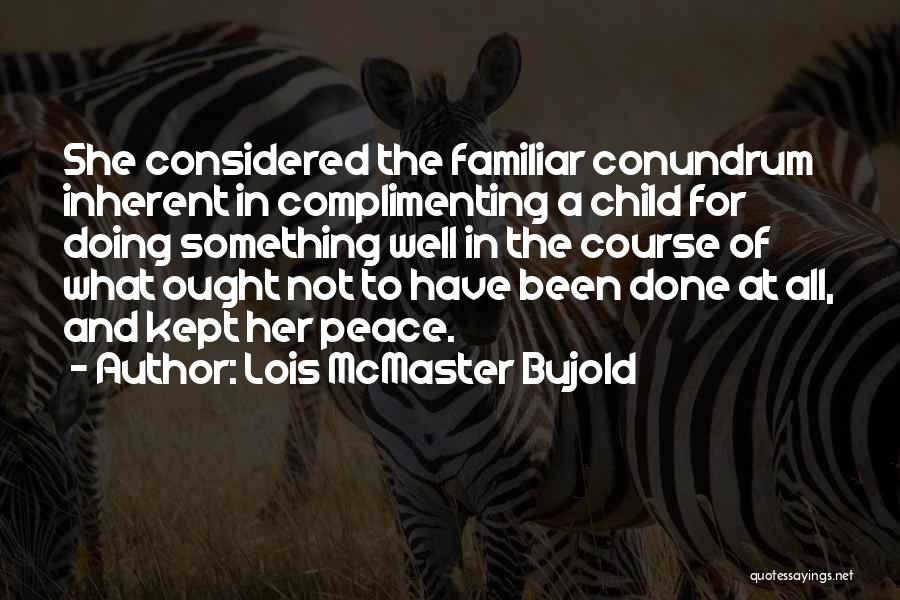 Lois McMaster Bujold Quotes: She Considered The Familiar Conundrum Inherent In Complimenting A Child For Doing Something Well In The Course Of What Ought