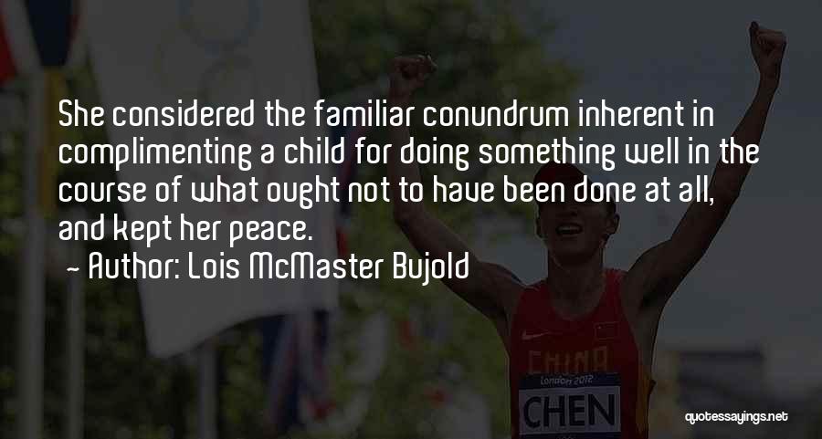 Lois McMaster Bujold Quotes: She Considered The Familiar Conundrum Inherent In Complimenting A Child For Doing Something Well In The Course Of What Ought