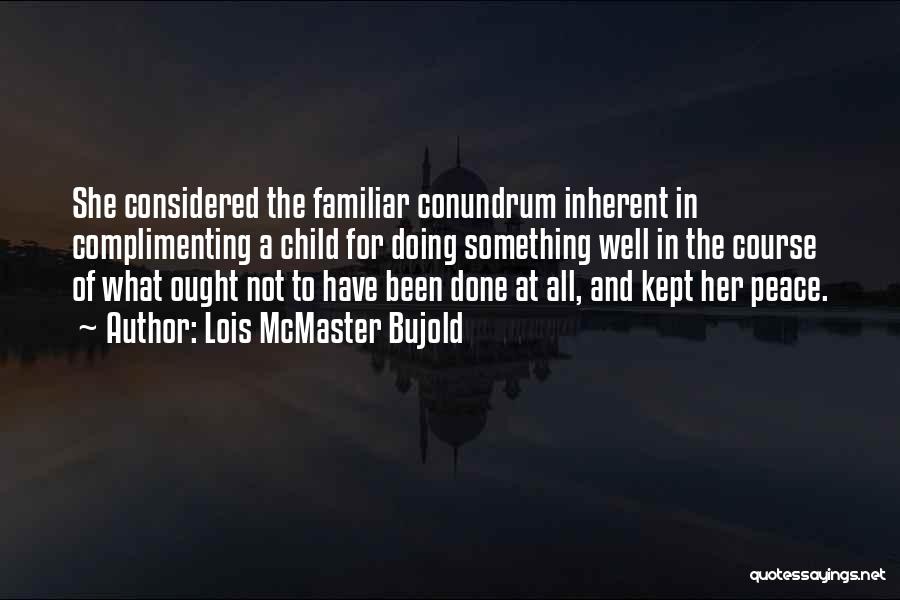 Lois McMaster Bujold Quotes: She Considered The Familiar Conundrum Inherent In Complimenting A Child For Doing Something Well In The Course Of What Ought