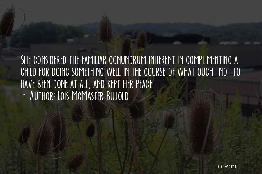 Lois McMaster Bujold Quotes: She Considered The Familiar Conundrum Inherent In Complimenting A Child For Doing Something Well In The Course Of What Ought