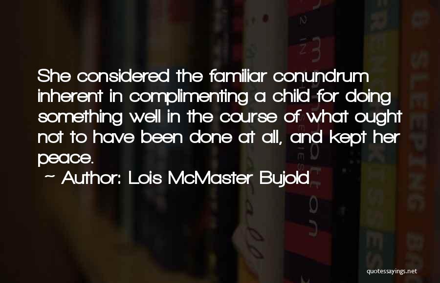 Lois McMaster Bujold Quotes: She Considered The Familiar Conundrum Inherent In Complimenting A Child For Doing Something Well In The Course Of What Ought