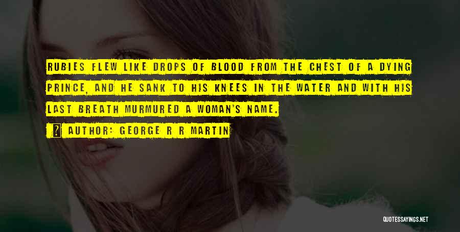 George R R Martin Quotes: Rubies Flew Like Drops Of Blood From The Chest Of A Dying Prince, And He Sank To His Knees In