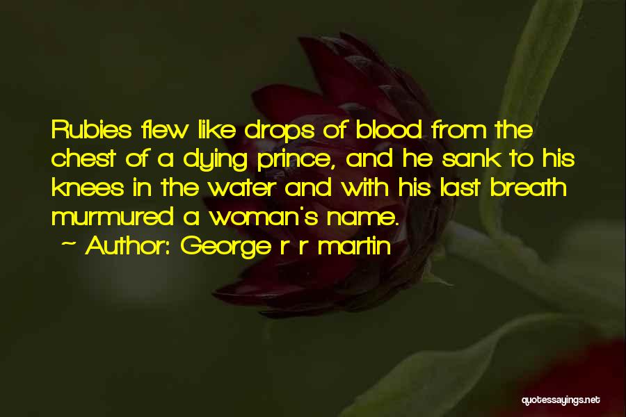 George R R Martin Quotes: Rubies Flew Like Drops Of Blood From The Chest Of A Dying Prince, And He Sank To His Knees In