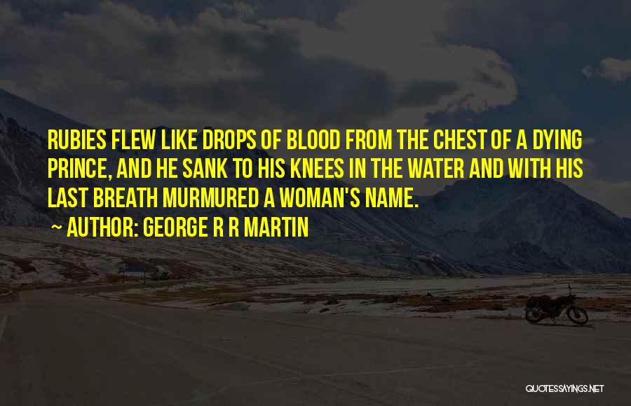 George R R Martin Quotes: Rubies Flew Like Drops Of Blood From The Chest Of A Dying Prince, And He Sank To His Knees In