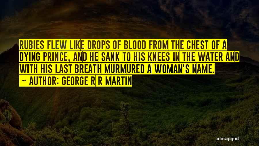 George R R Martin Quotes: Rubies Flew Like Drops Of Blood From The Chest Of A Dying Prince, And He Sank To His Knees In